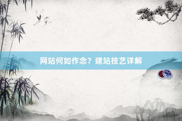 网站何如作念？建站技艺详解