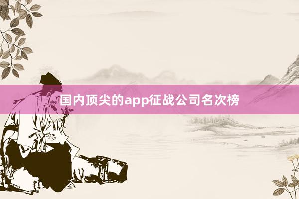 国内顶尖的app征战公司名次榜