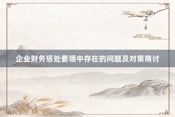 企业财务惩处要领中存在的问题及对策商讨