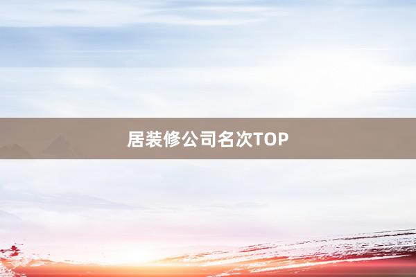 居装修公司名次TOP