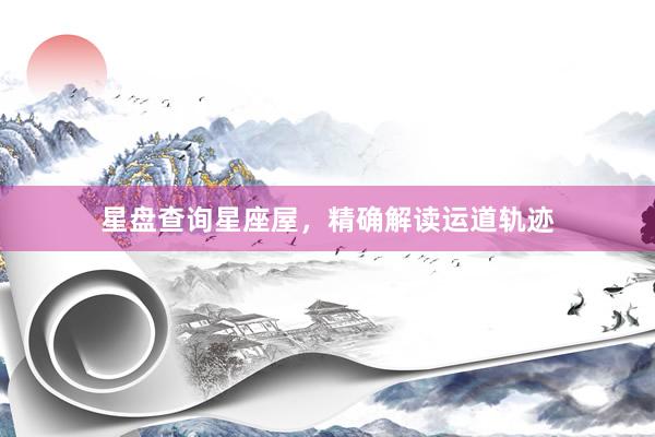 星盘查询星座屋，精确解读运道轨迹
