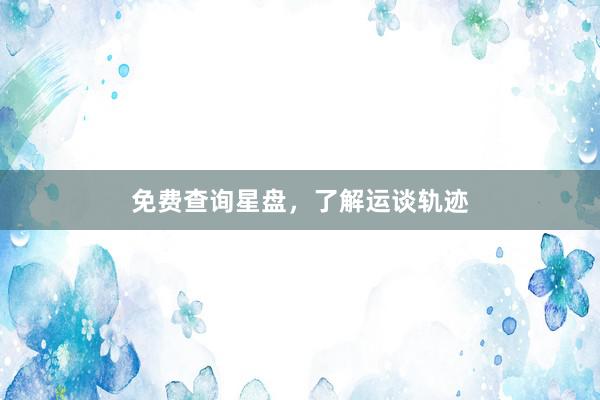 免费查询星盘，了解运谈轨迹