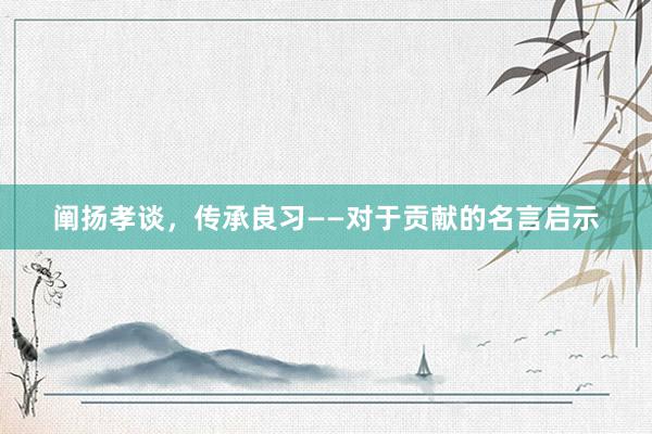阐扬孝谈，传承良习——对于贡献的名言启示