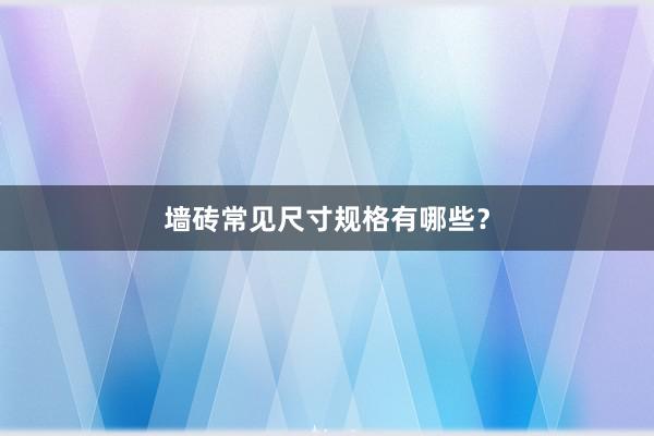 墙砖常见尺寸规格有哪些？