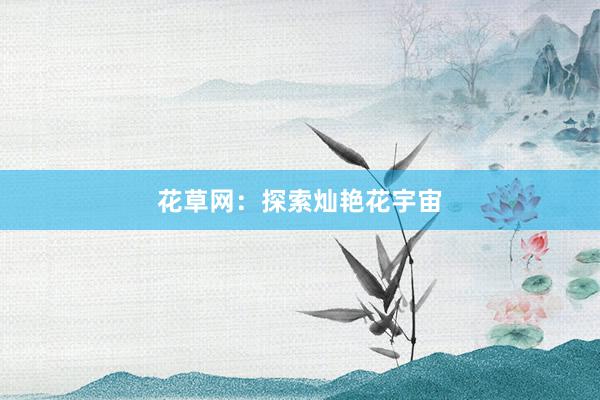 花草网：探索灿艳花宇宙