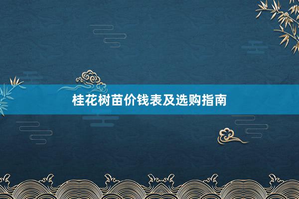 桂花树苗价钱表及选购指南
