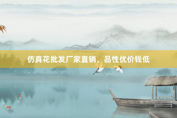 仿真花批发厂家直销，品性优价钱低