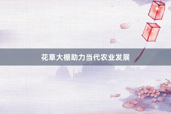 花草大棚助力当代农业发展