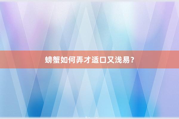 螃蟹如何弄才适口又浅易？