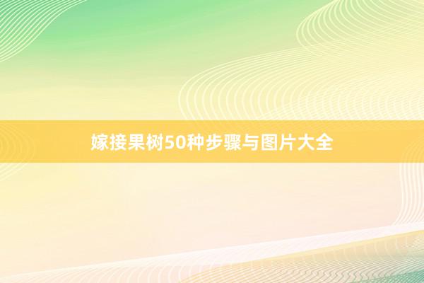 嫁接果树50种步骤与图片大全