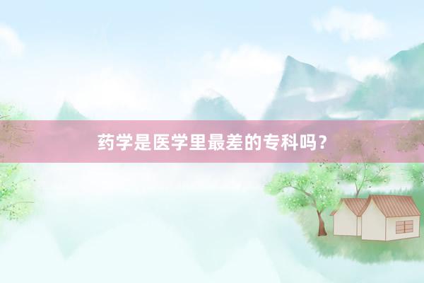药学是医学里最差的专科吗？